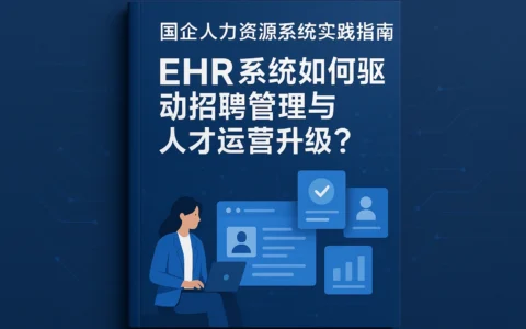 国企人力资源系统实践指南：EHR系统如何驱动招聘管理与人才运营升级？