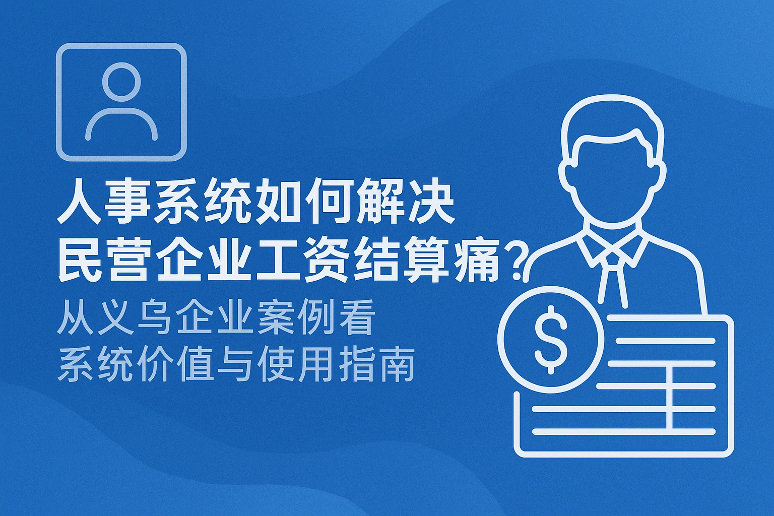 人事系统如何解决民营企业工资结算痛点？从义乌企业案例看系统价值与使用指南