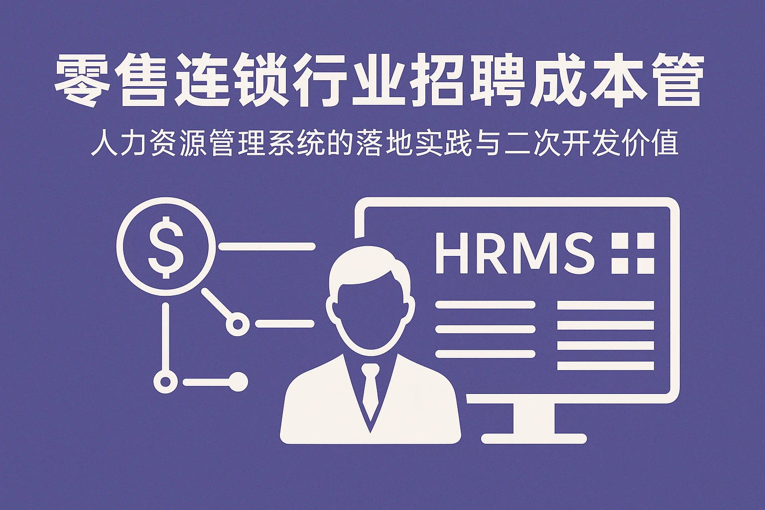 零售连锁行业招聘成本管控：人力资源管理系统的落地实践与二次开发价值