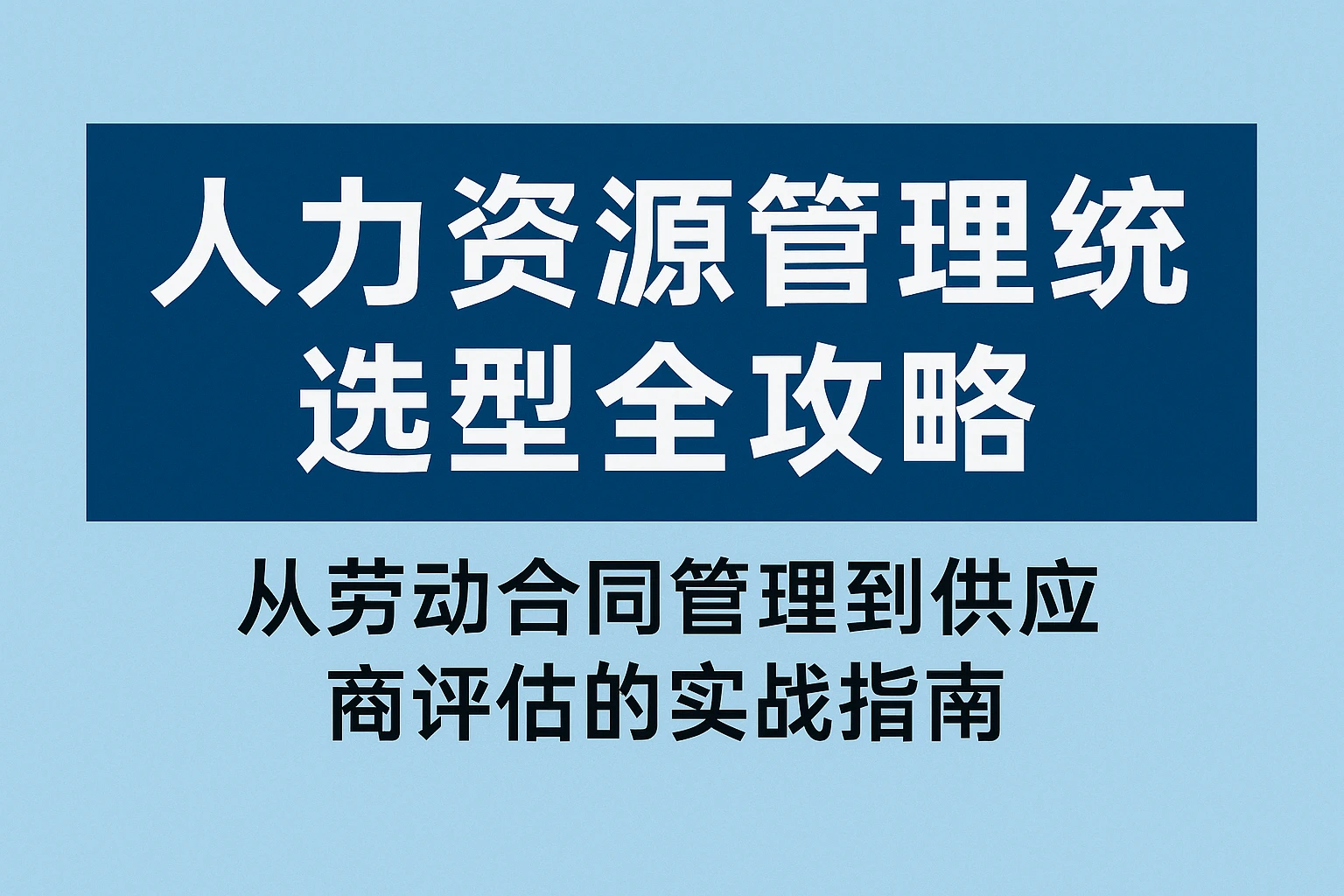 人力资源管理系统选型全攻略：从劳动合同管理到供应商评估的实战指南