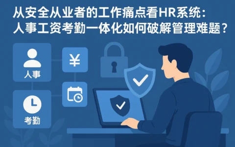 从安全从业者的工作痛点看HR系统：人事工资考勤一体化如何破解管理难题？