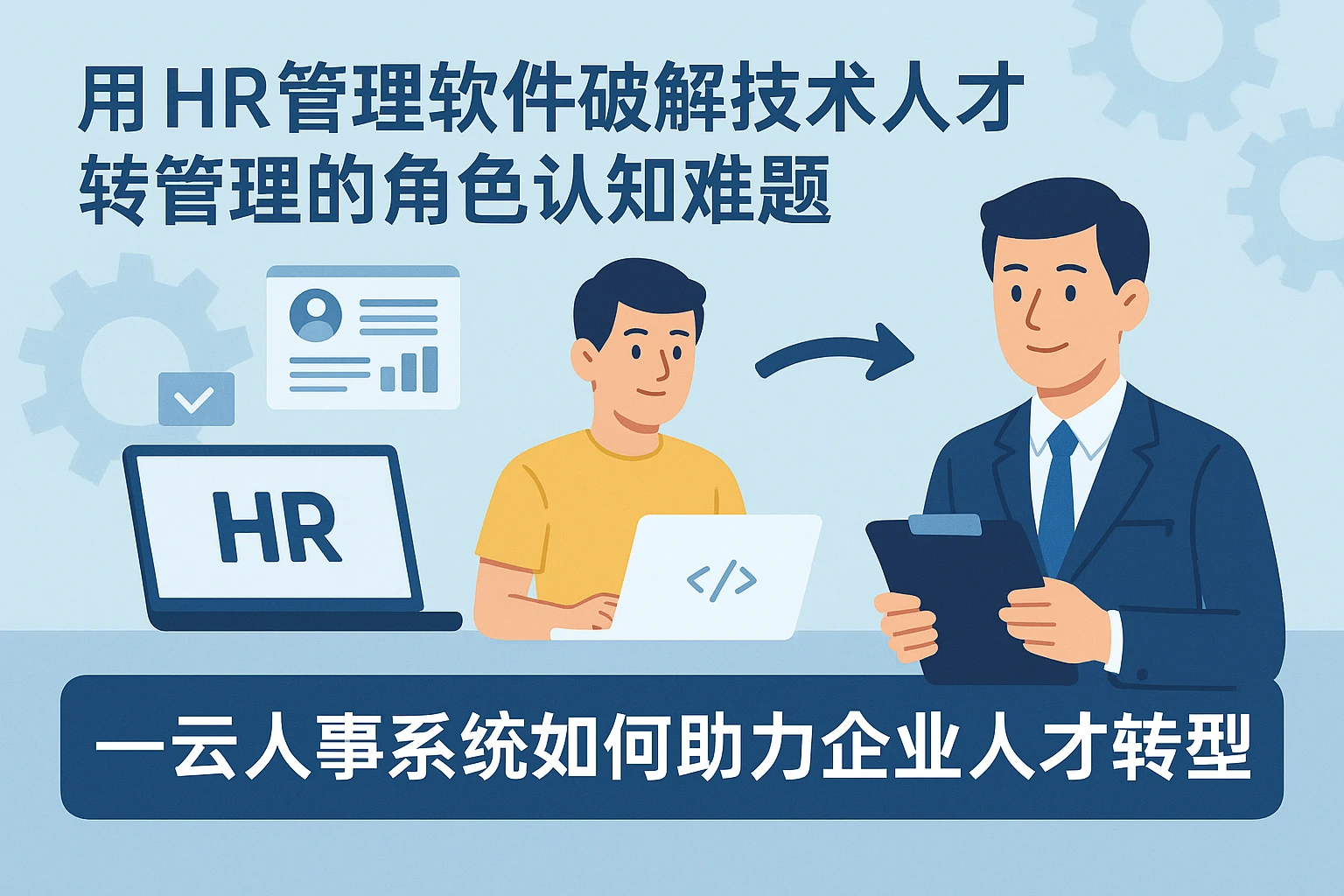 用HR管理软件破解技术人才转管理的角色认知难题——云人事系统如何助力企业人才转型
