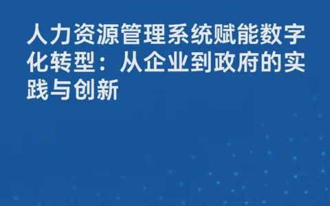 人力资源管理系统赋能数字化转型：从企业到政府的实践与创新