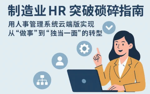 制造业HR突破琐碎指南：用人事管理系统云端版实现从“做事”到“独当一面”的转型
