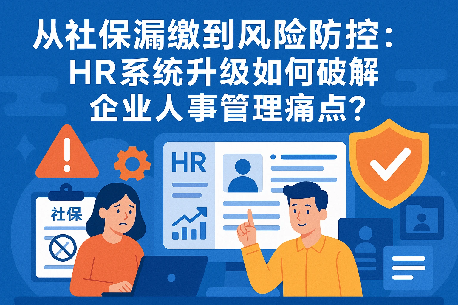 从社保漏缴到风险防控：HR系统升级如何破解企业人事管理痛点？