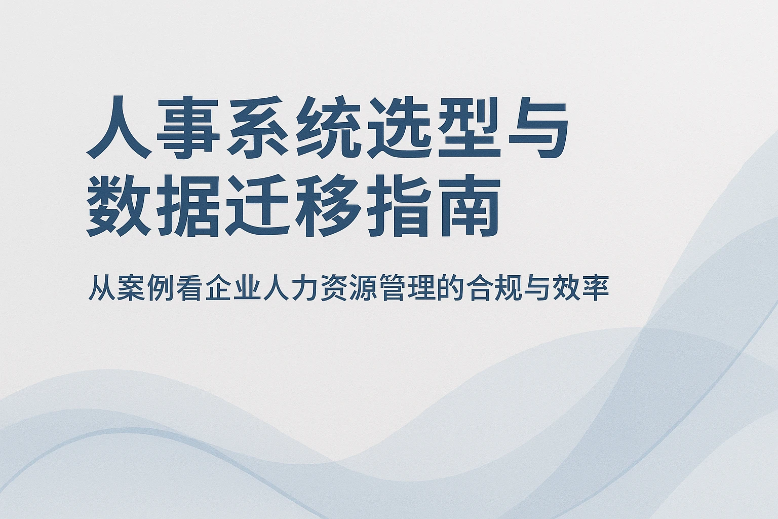 人事系统选型与数据迁移指南：从案例看企业人力资源管理的合规与效率