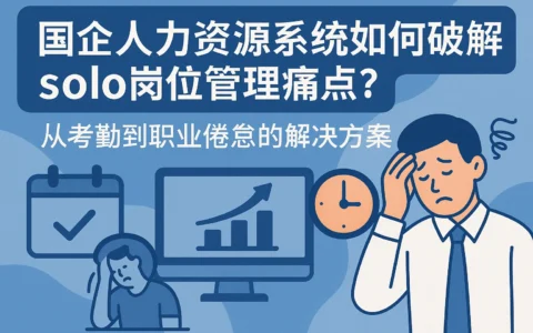 国企人力资源系统如何破解 solo 岗位管理痛点？从考勤到职业倦怠的解决方案