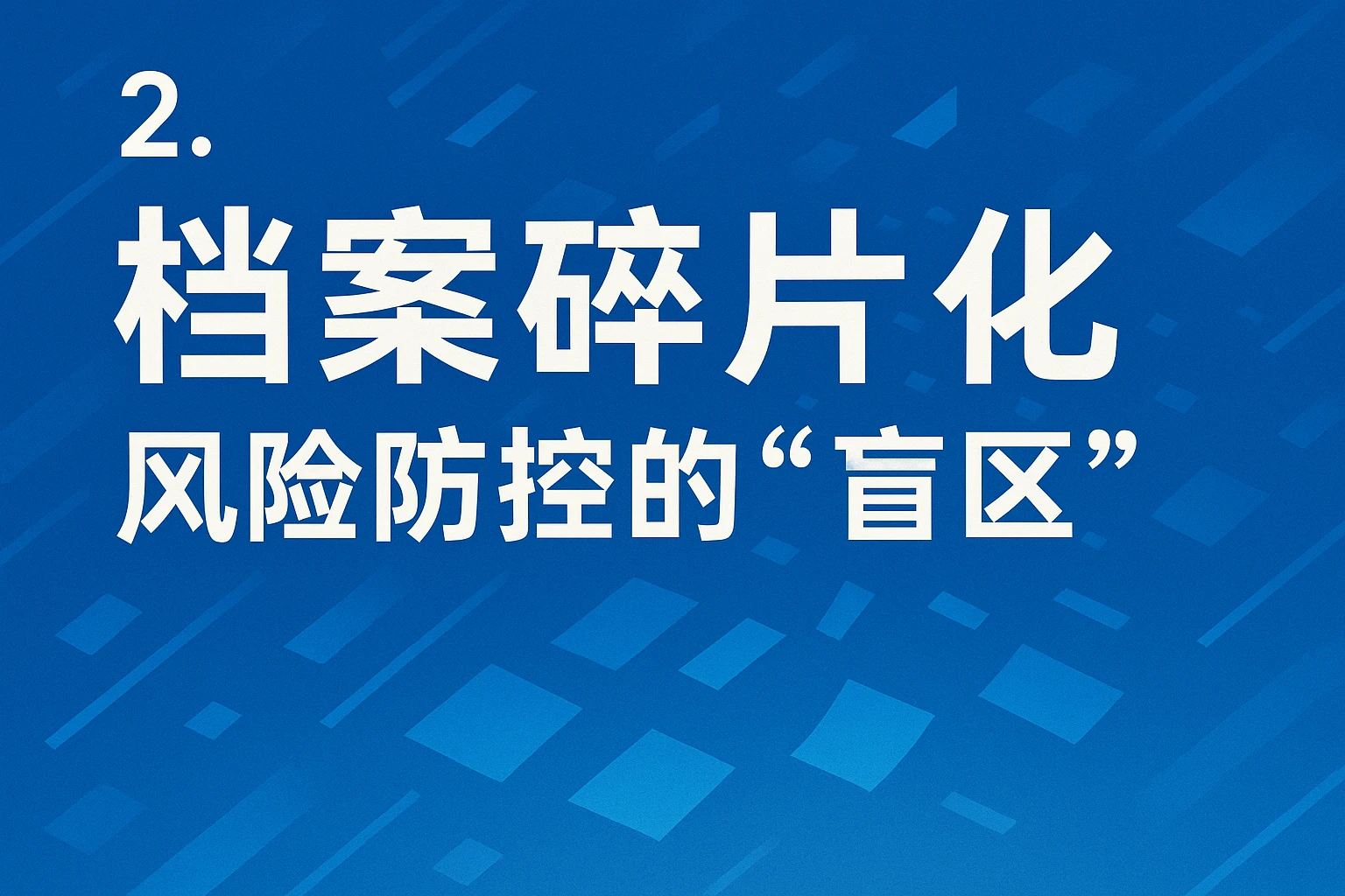 2. 档案碎片化：风险防控的“盲区”