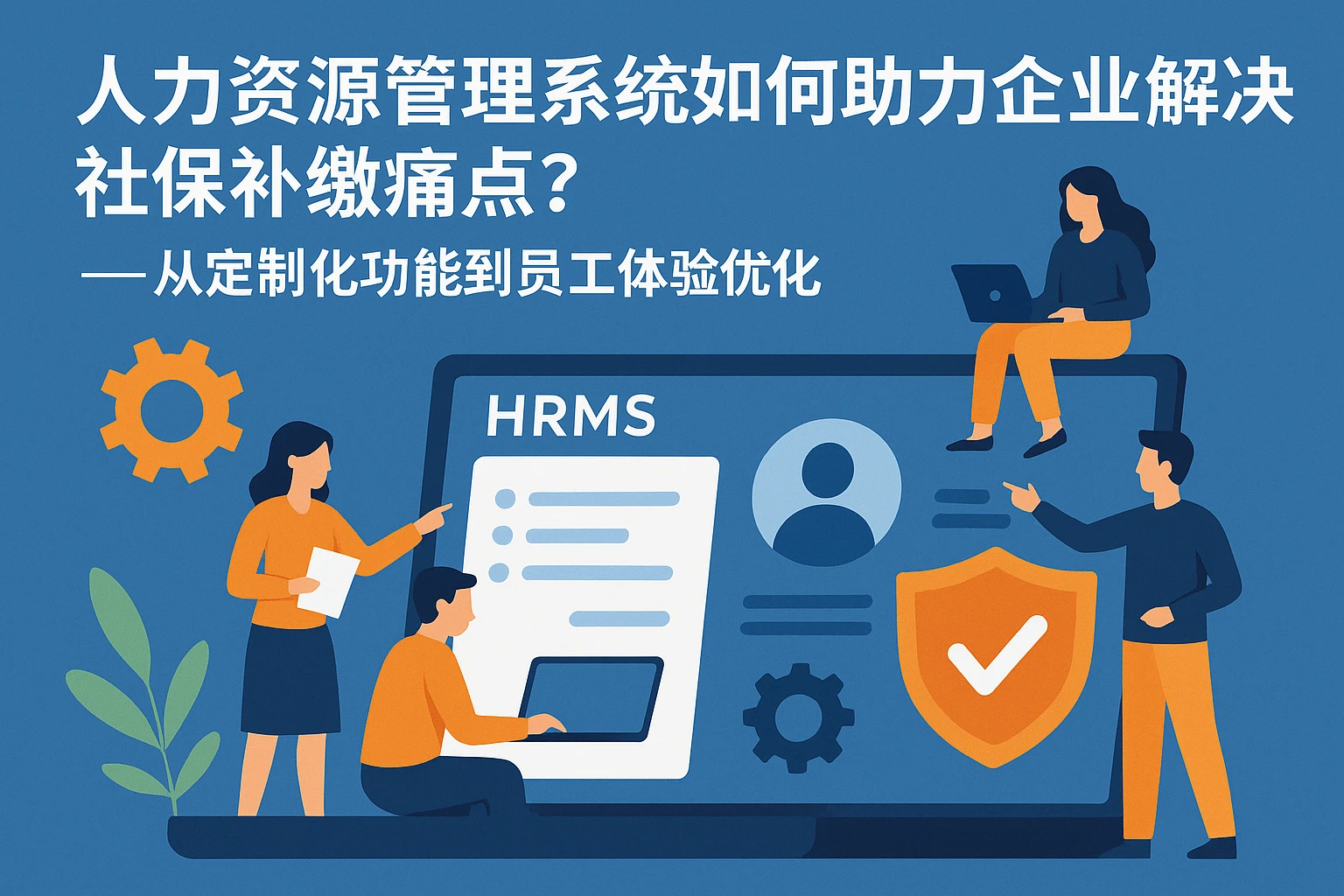 人力资源管理系统如何助力企业解决社保补缴痛点？——从定制化功能到员工体验优化