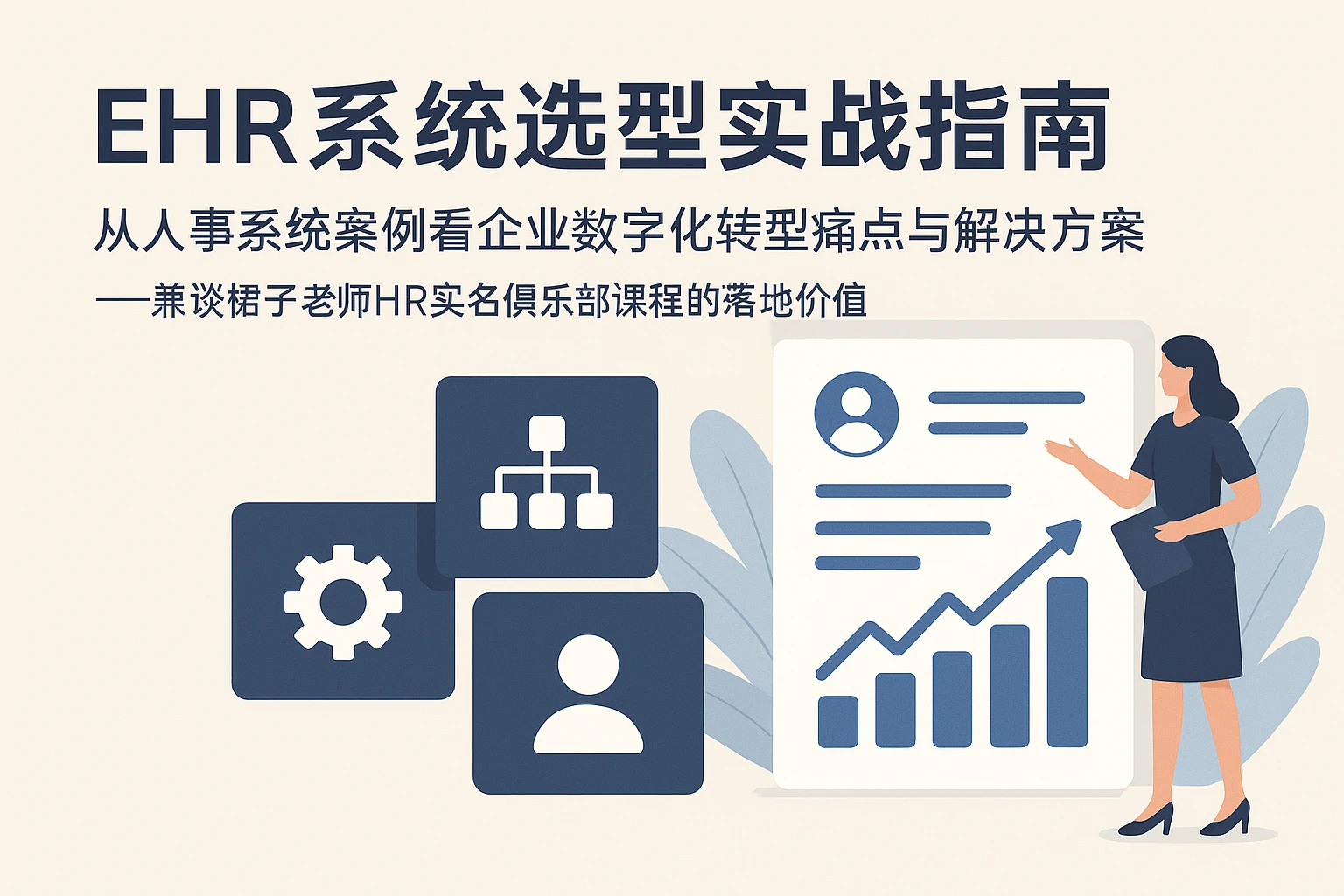EHR系统选型实战指南：从人事系统案例看企业数字化转型痛点与解决方案——兼谈裙子老师HR实名俱乐部课程的落地价值