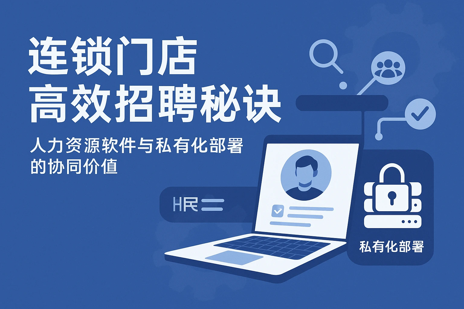 连锁门店高效招聘秘诀：人力资源软件与私有化部署的协同价值