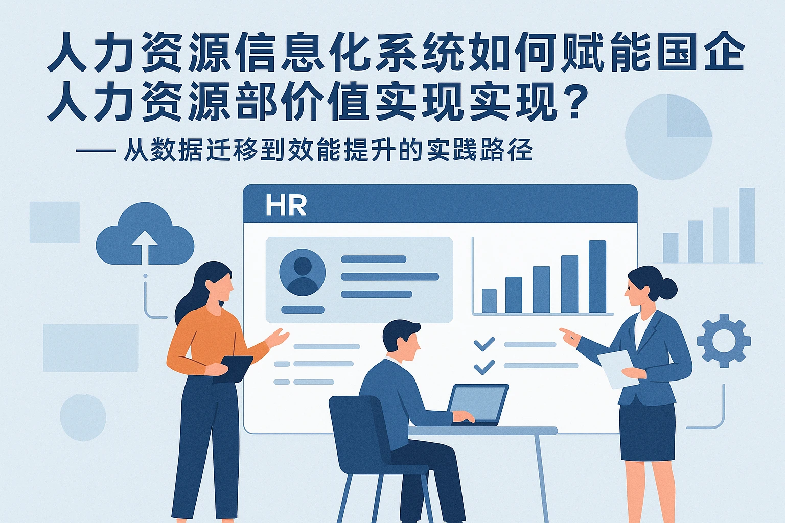 人力资源信息化系统如何赋能国企人力资源部价值实现？——从数据迁移到效能提升的实践路径