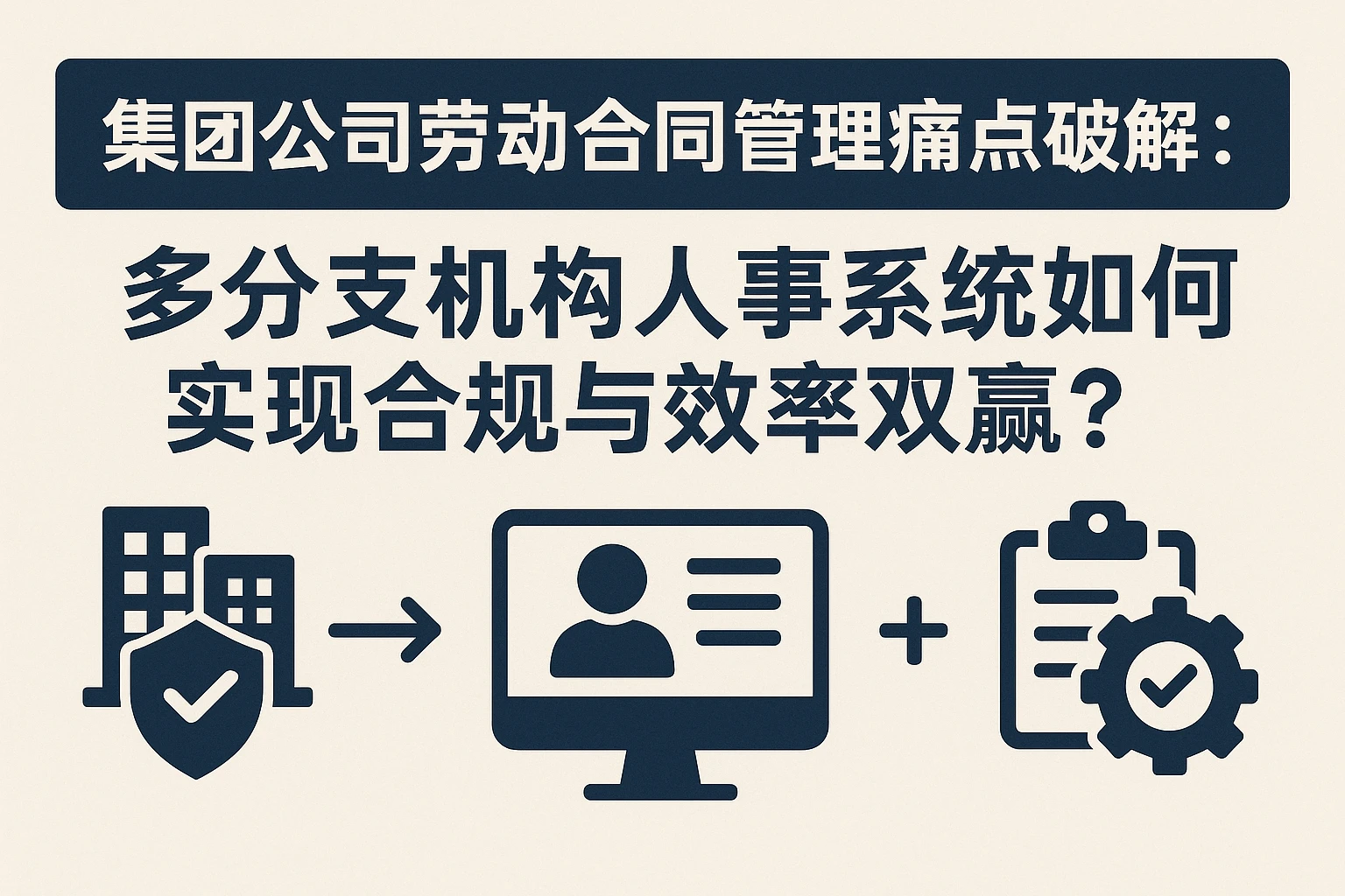 集团公司劳动合同管理痛点破解：多分支机构人事系统如何实现合规与效率双赢？