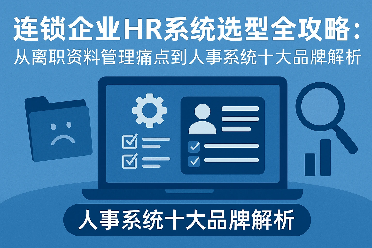连锁企业HR系统选型全攻略：从离职资料管理痛点到人事系统十大品牌解析