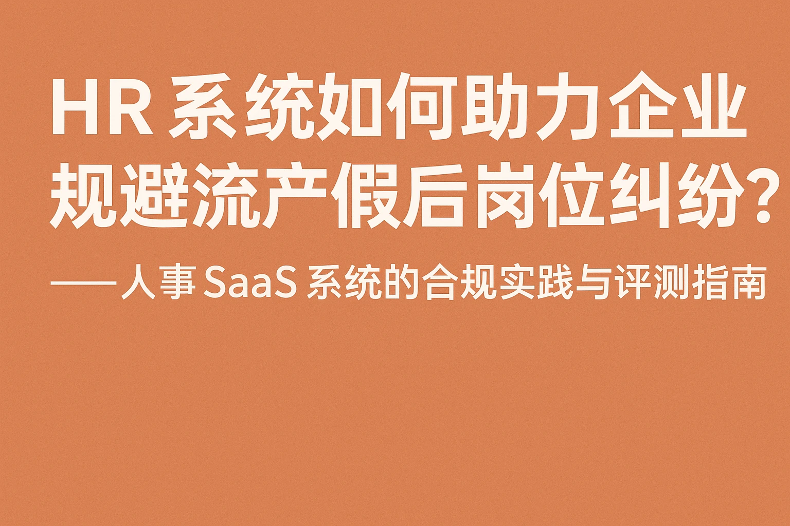 HR系统如何助力企业规避流产假后岗位纠纷？——人事SaaS系统的合规实践与评测指南