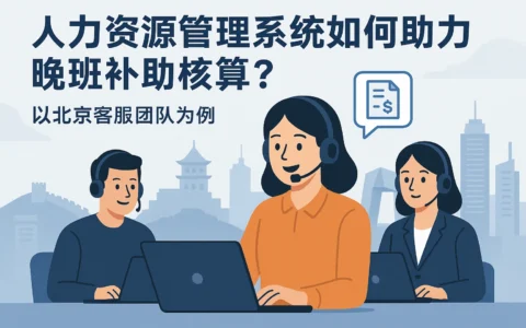 人力资源管理系统如何助力晚班补助核算？以北京客服团队为例