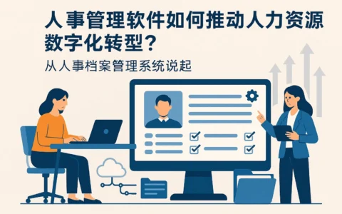 人事管理软件如何推动人力资源数字化转型？从人事档案管理系统说起