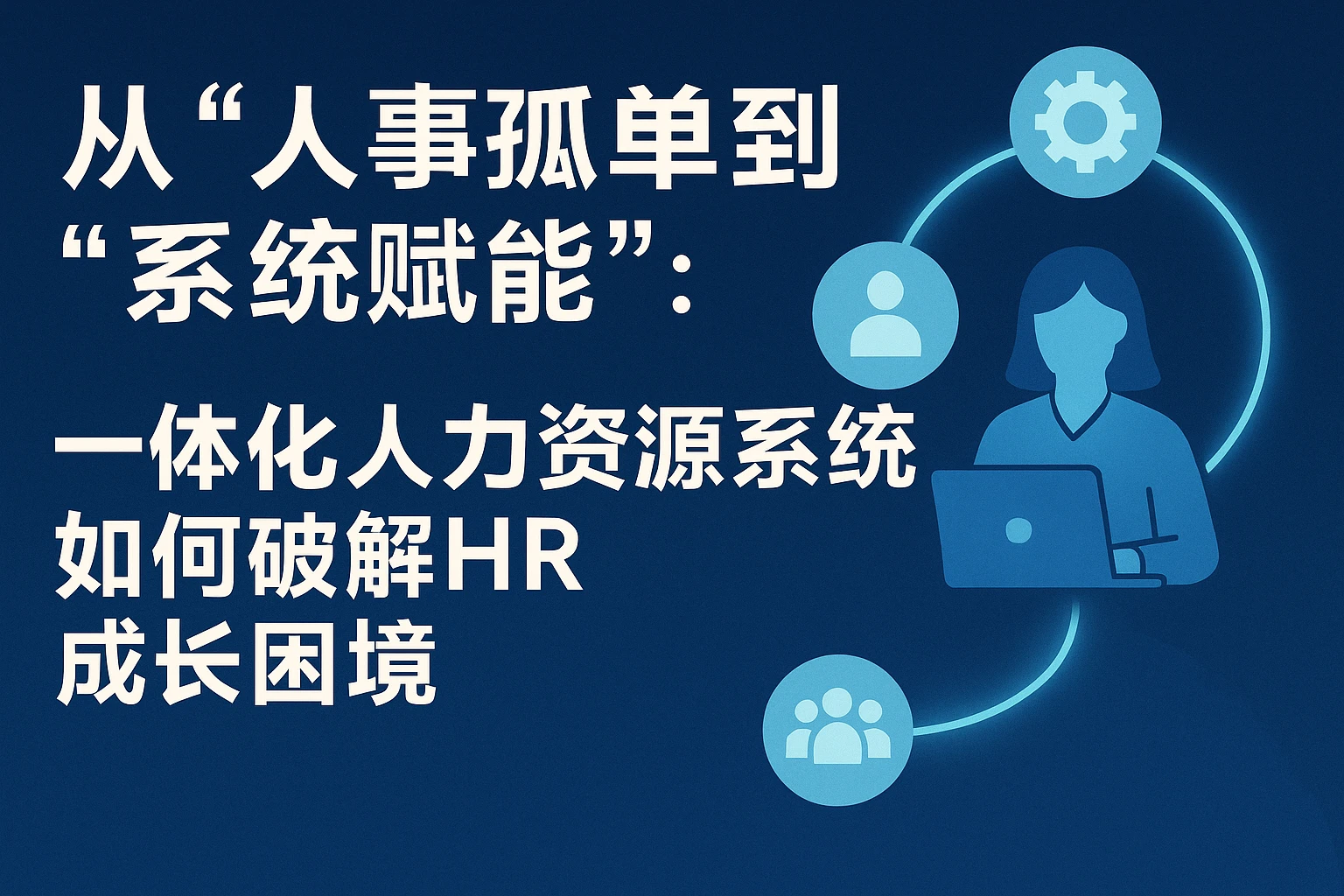 从“人事孤单”到“系统赋能”：一体化人力资源系统如何破解HR成长困境