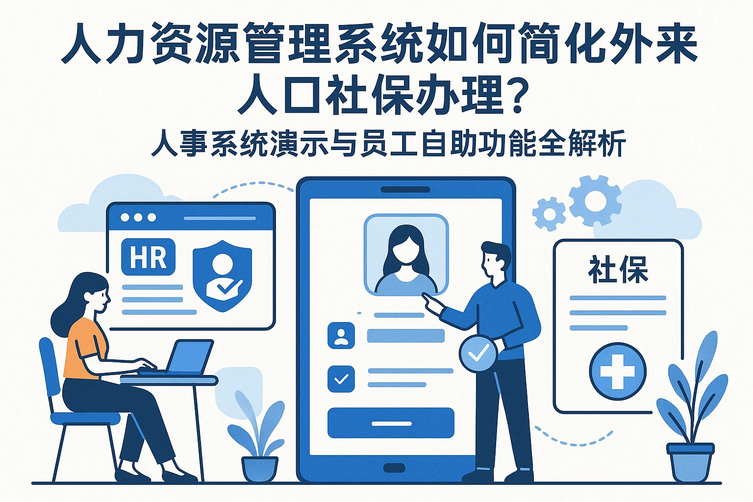 人力资源管理系统如何简化外来人口社保办理？人事系统演示与员工自助功能全解析