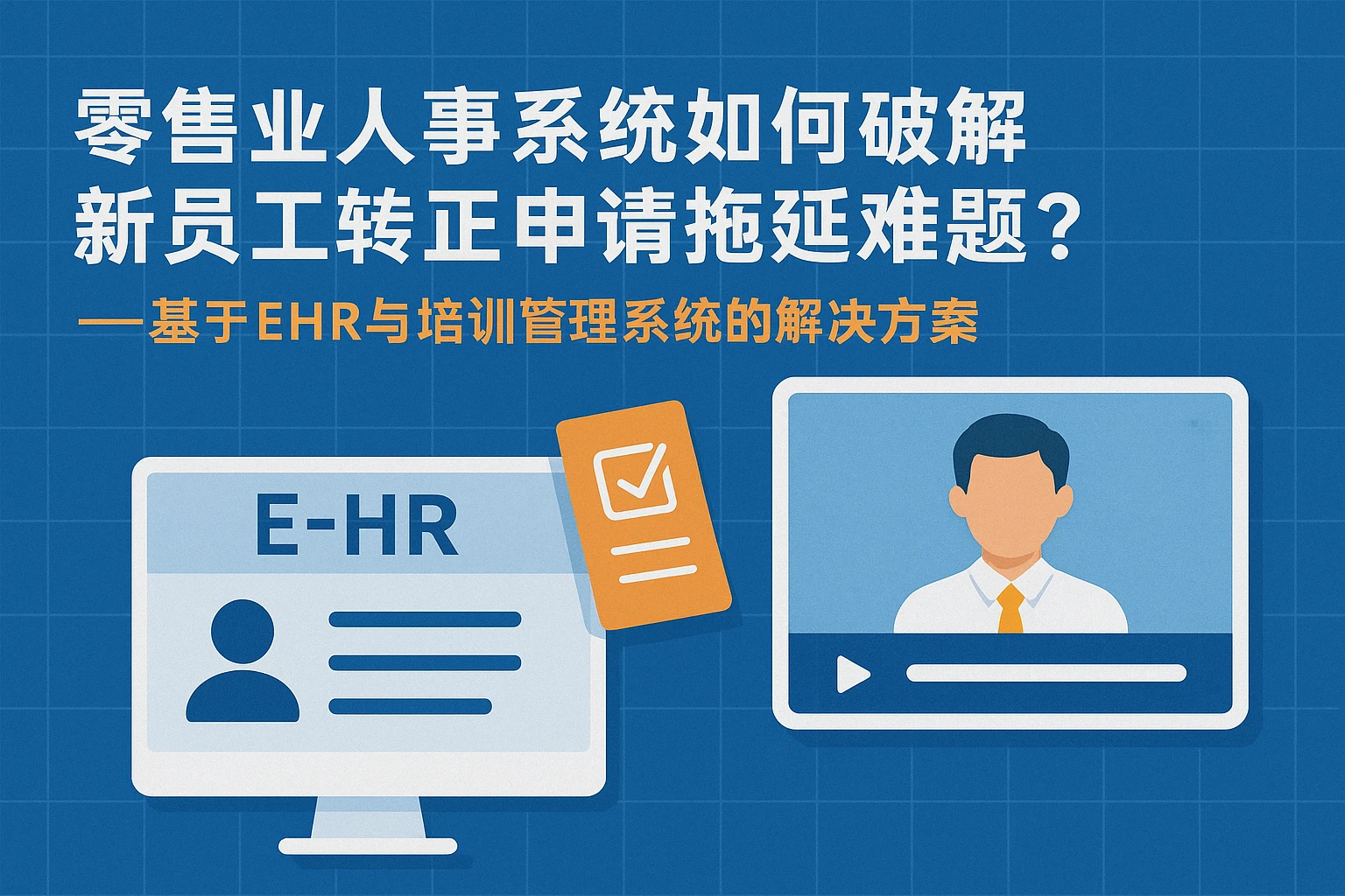 零售业人事系统如何破解新员工转正申请拖延难题？——基于EHR与培训管理系统的解决方案