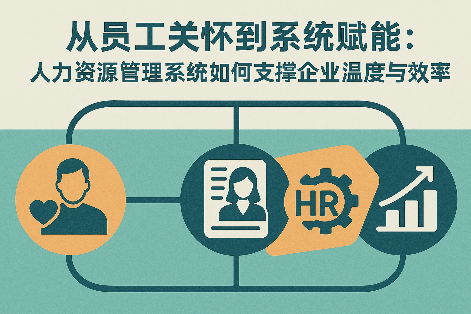 从员工关怀到系统赋能：人力资源管理系统如何支撑企业温度与效率