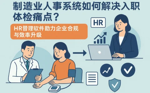 制造业人事系统如何解决入职体检痛点？HR管理软件助力企业合规与效率升级