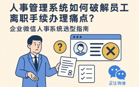 人事管理系统如何破解员工离职手续办理痛点？企业微信人事系统选型指南