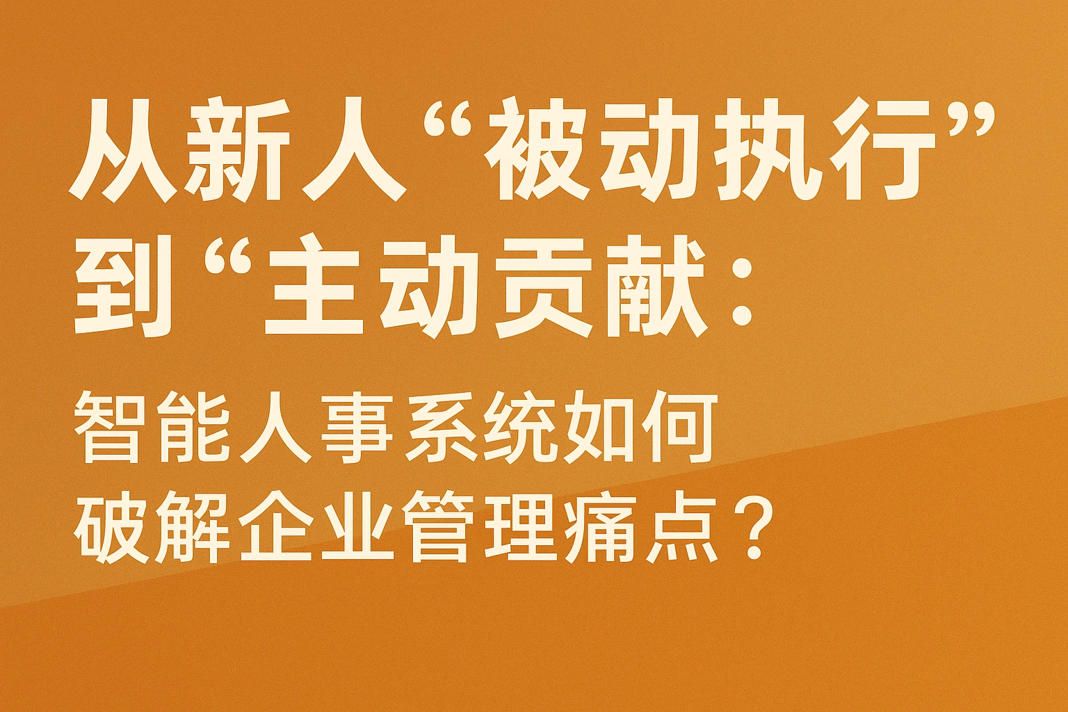 从新人“被动执行”到“主动贡献”：智能人事系统如何破解企业管理痛点？