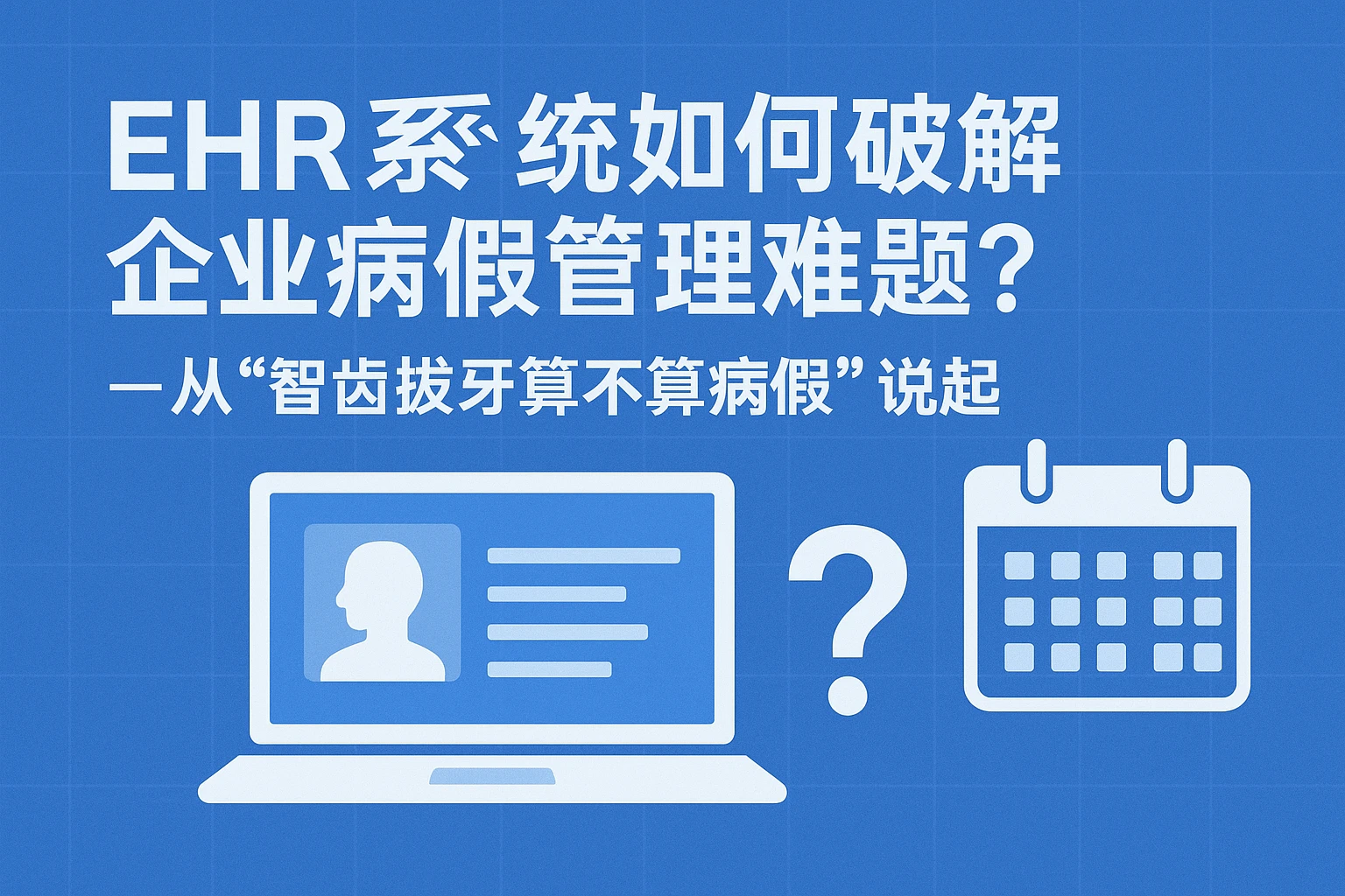 EHR系统如何破解企业病假管理难题？——从“智齿拔牙算不算病假”说起