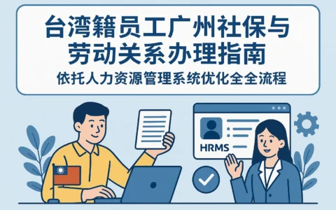 台湾籍员工广州社保与劳动关系办理指南——依托人力资源管理系统优化全流程