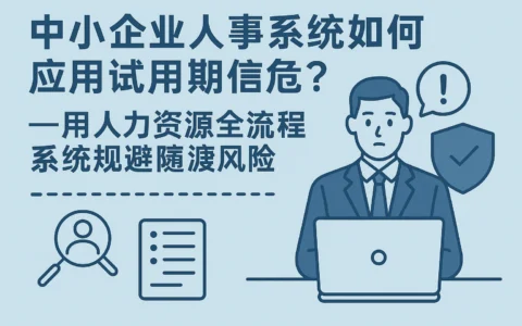 中小企业人事系统如何应对试用期信任危机？——用人力资源全流程系统规避风险