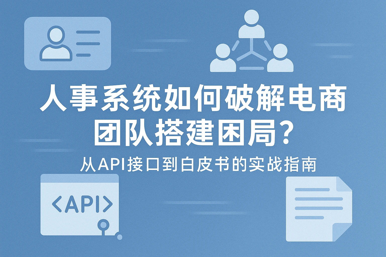 人事系统如何破解电商团队搭建困局？从API接口到白皮书的实战指南