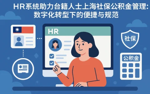 HR系统助力台籍人士上海社保公积金管理：数字化转型下的便捷与规范