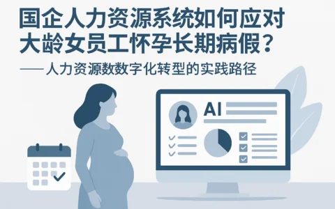 国企人力资源系统如何应对大龄女员工怀孕长期病假？——人力资源数字化转型的实践路径