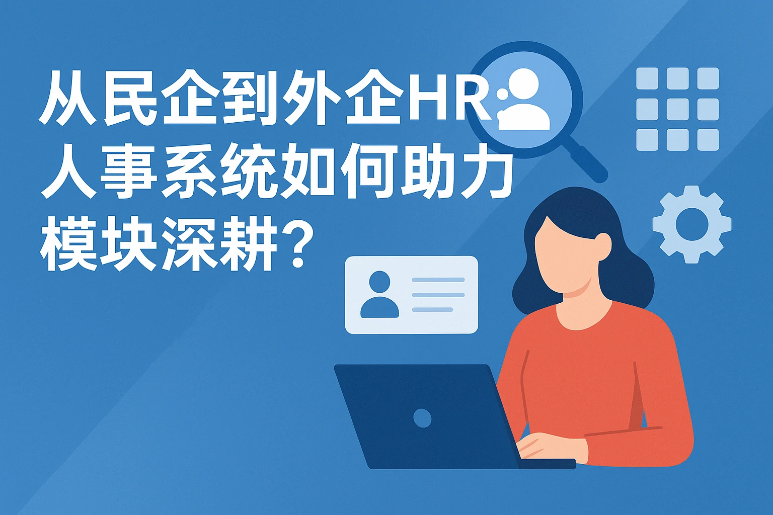 从民企到外企HR：人事系统如何助力模块深耕？