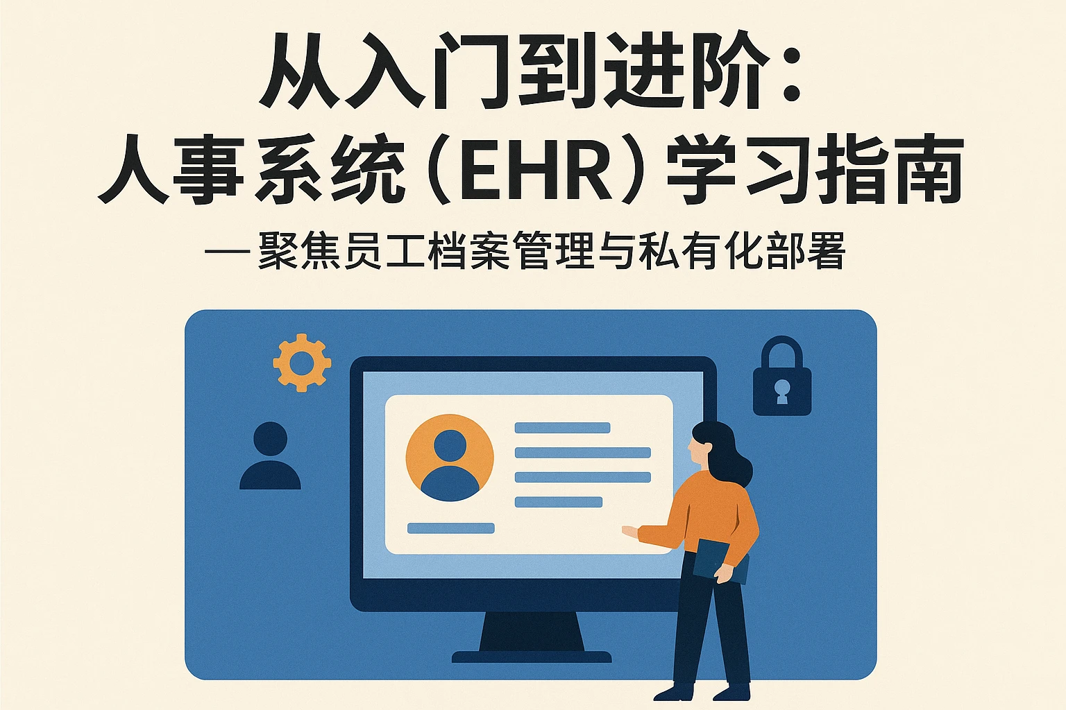 从入门到进阶：人事系统（EHR）学习指南——聚焦员工档案管理与私有化部署