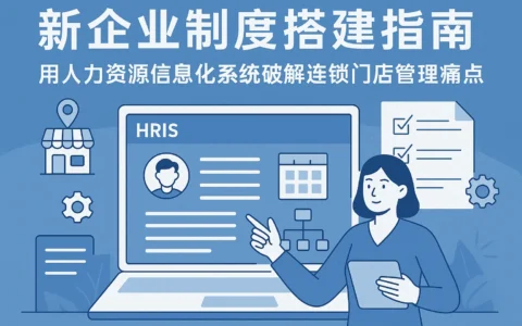 新企业制度搭建指南:用人力资源信息化系统破解连锁门店管理痛点