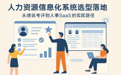 人力资源信息化系统选型与落地：从绩效考评到人事SaaS的实践路径
