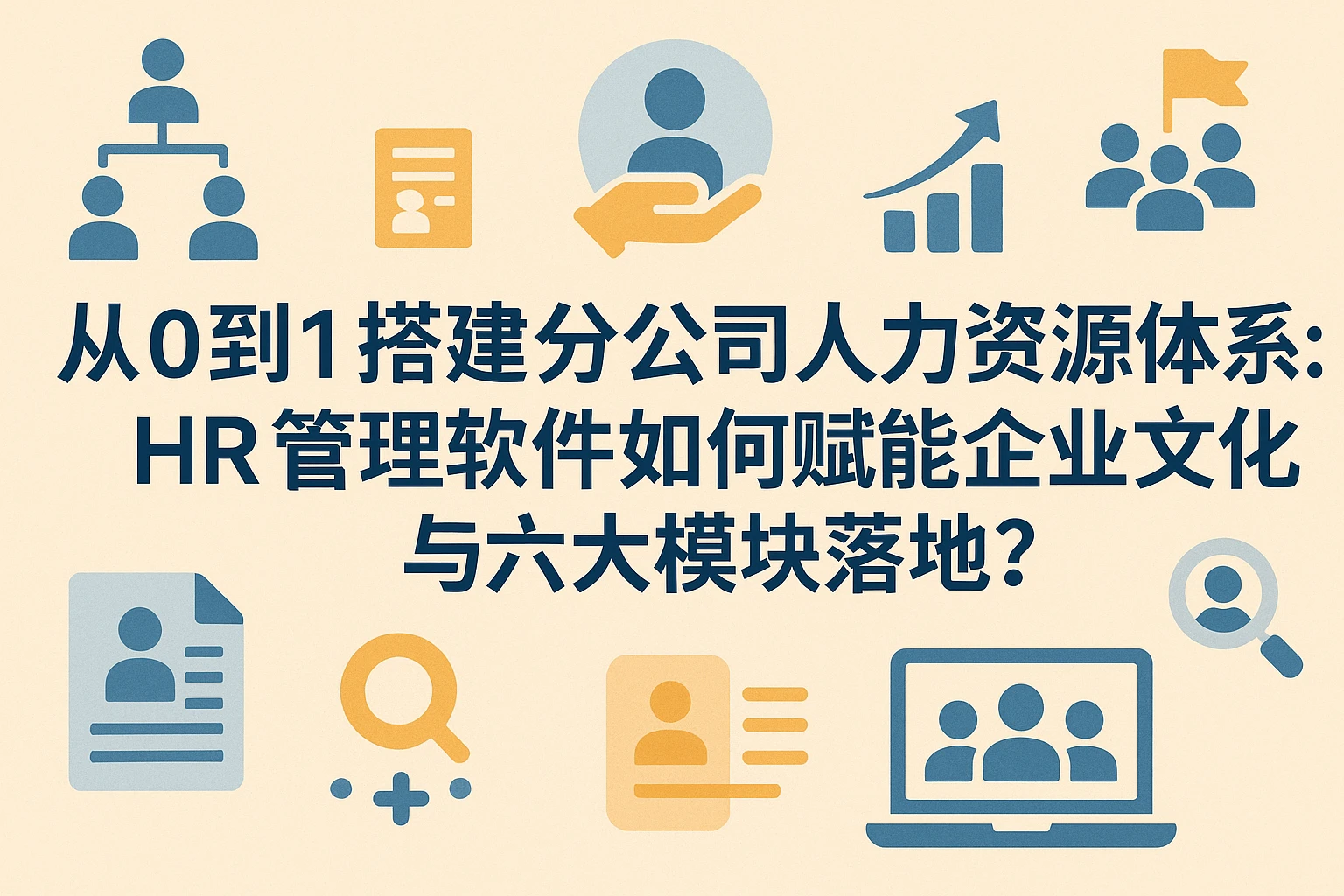 从0到1搭建分公司人力资源体系：HR管理软件如何赋能企业文化与六大模块落地？