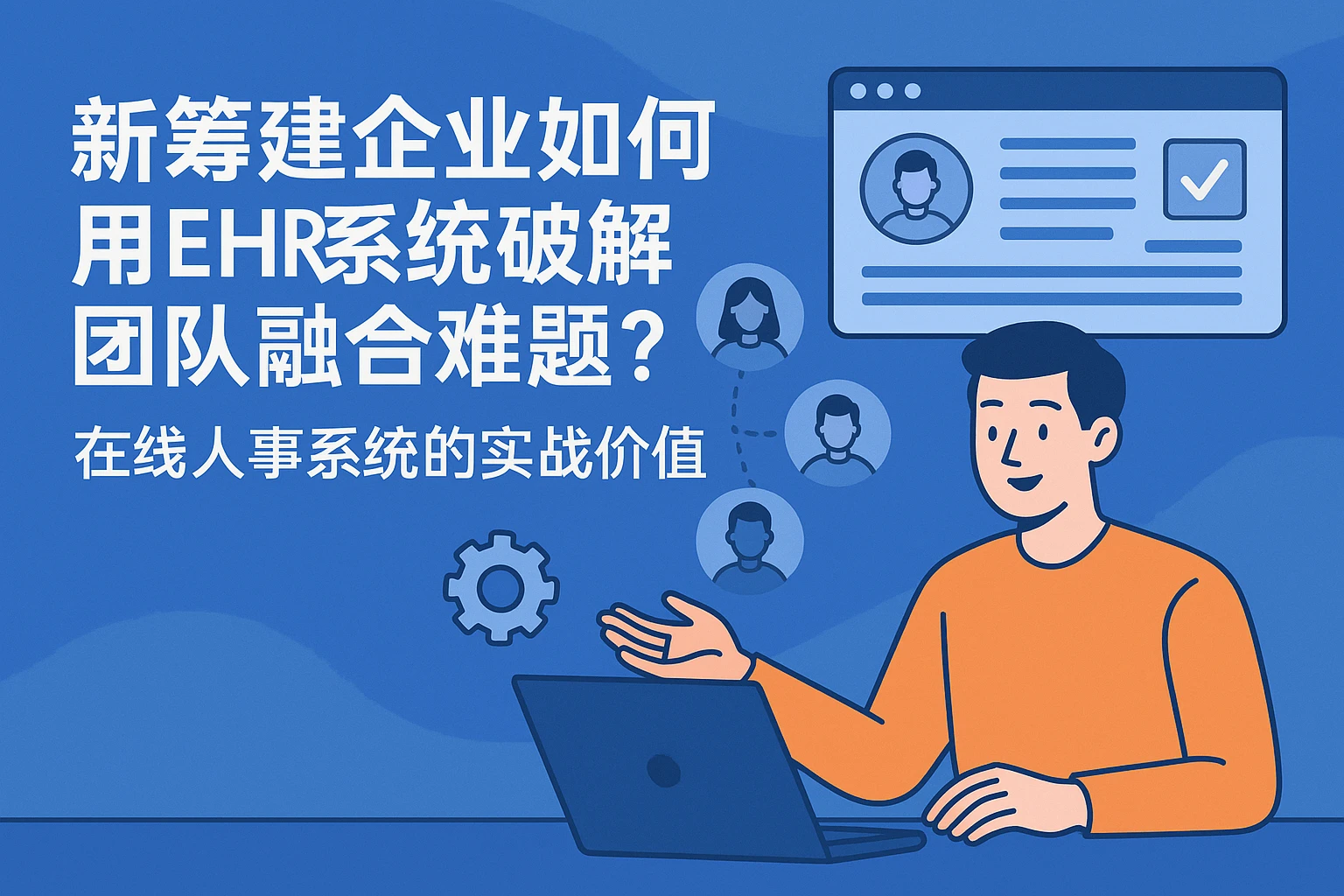 新筹建企业如何用EHR系统破解团队融合难题？在线人事系统的实战价值