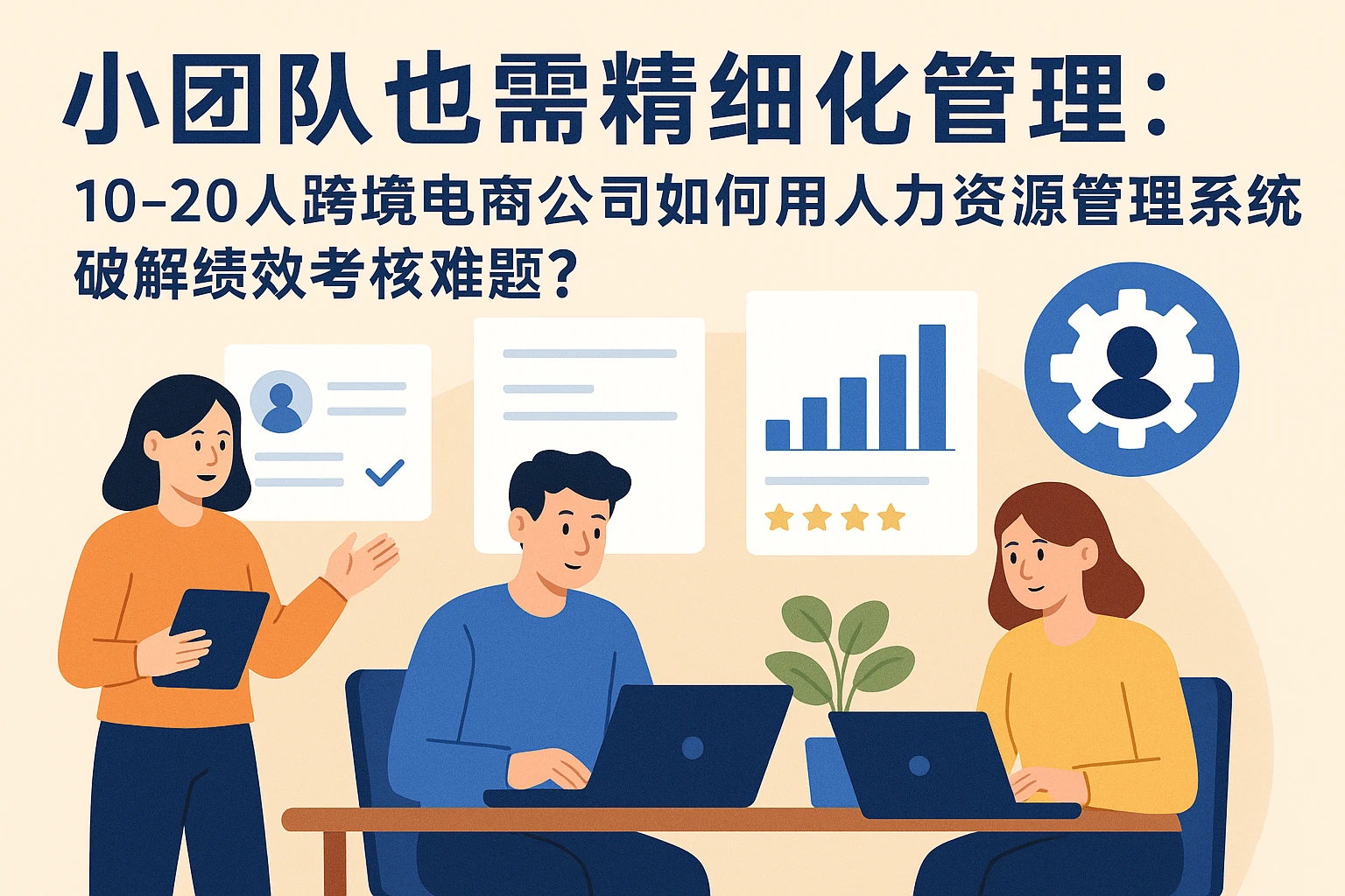 小团队也需精细化管理：10-20人跨境电商公司如何用人力资源管理系统破解绩效考核难题？