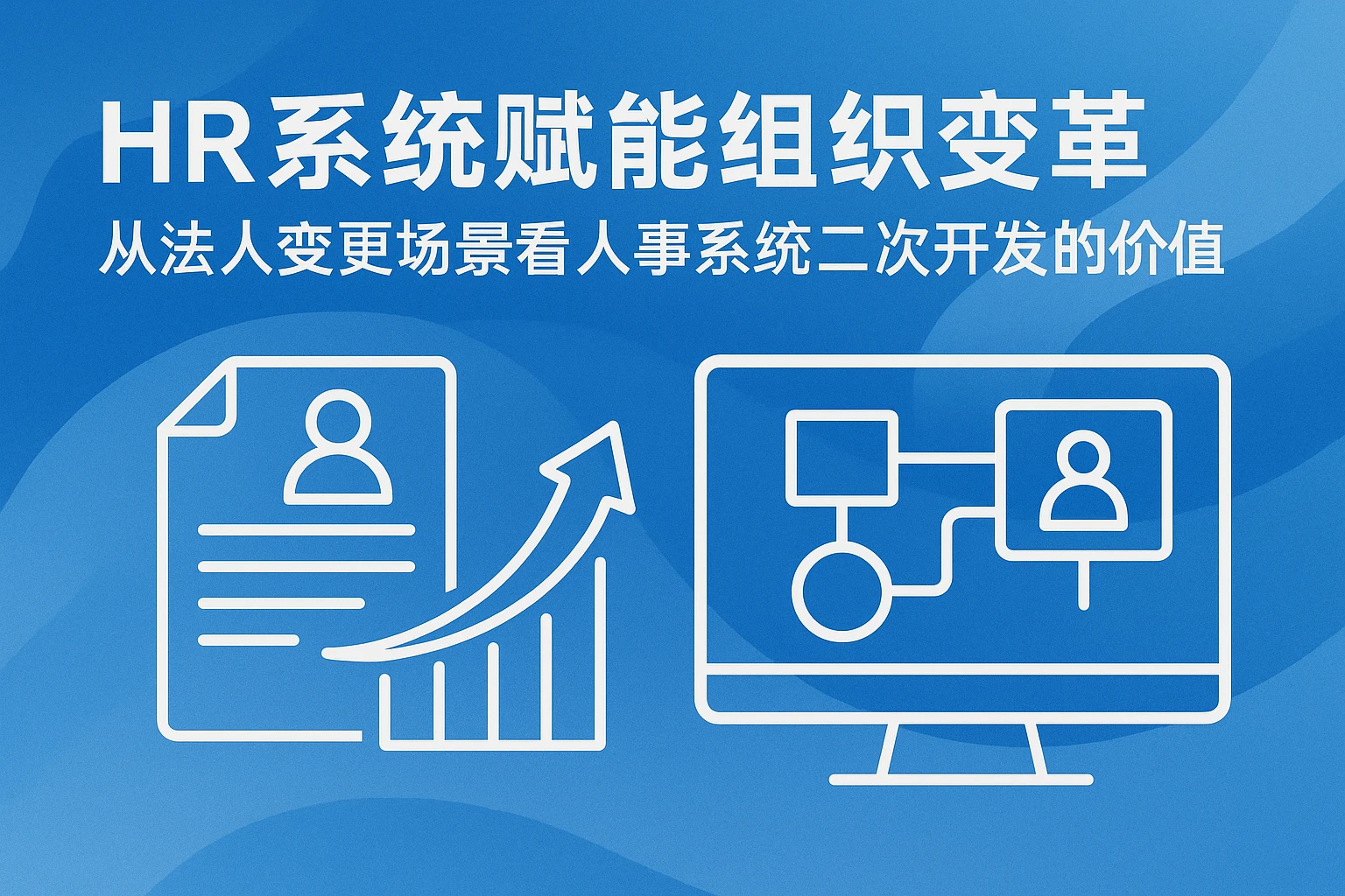 HR系统赋能组织变革：从法人变更场景看人事系统二次开发的价值