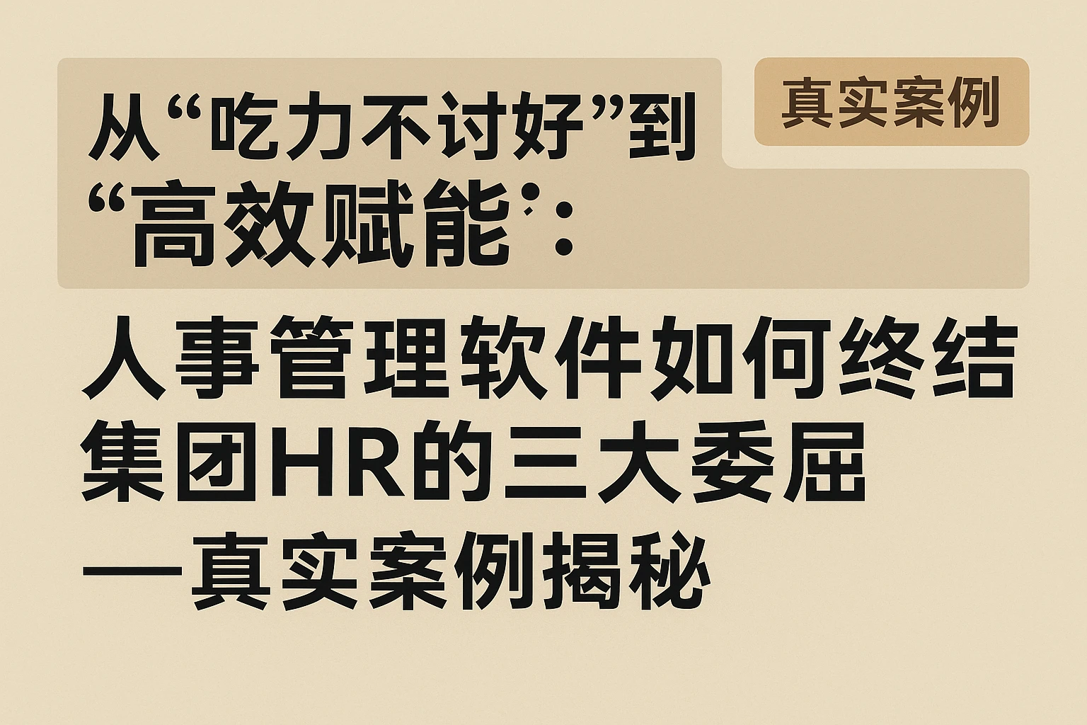 从“吃力不讨好”到“高效赋能”：人事管理软件如何终结集团HR的三大委屈——真实案例揭秘