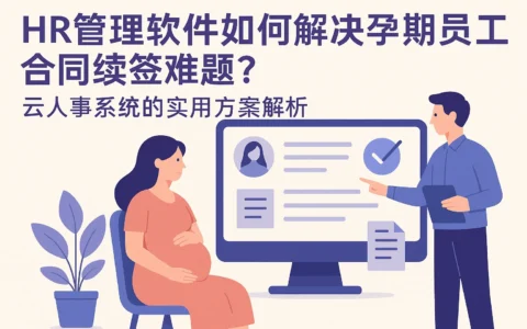 HR管理软件如何解决孕期员工合同续签难题?云人事系统的实用方案解析