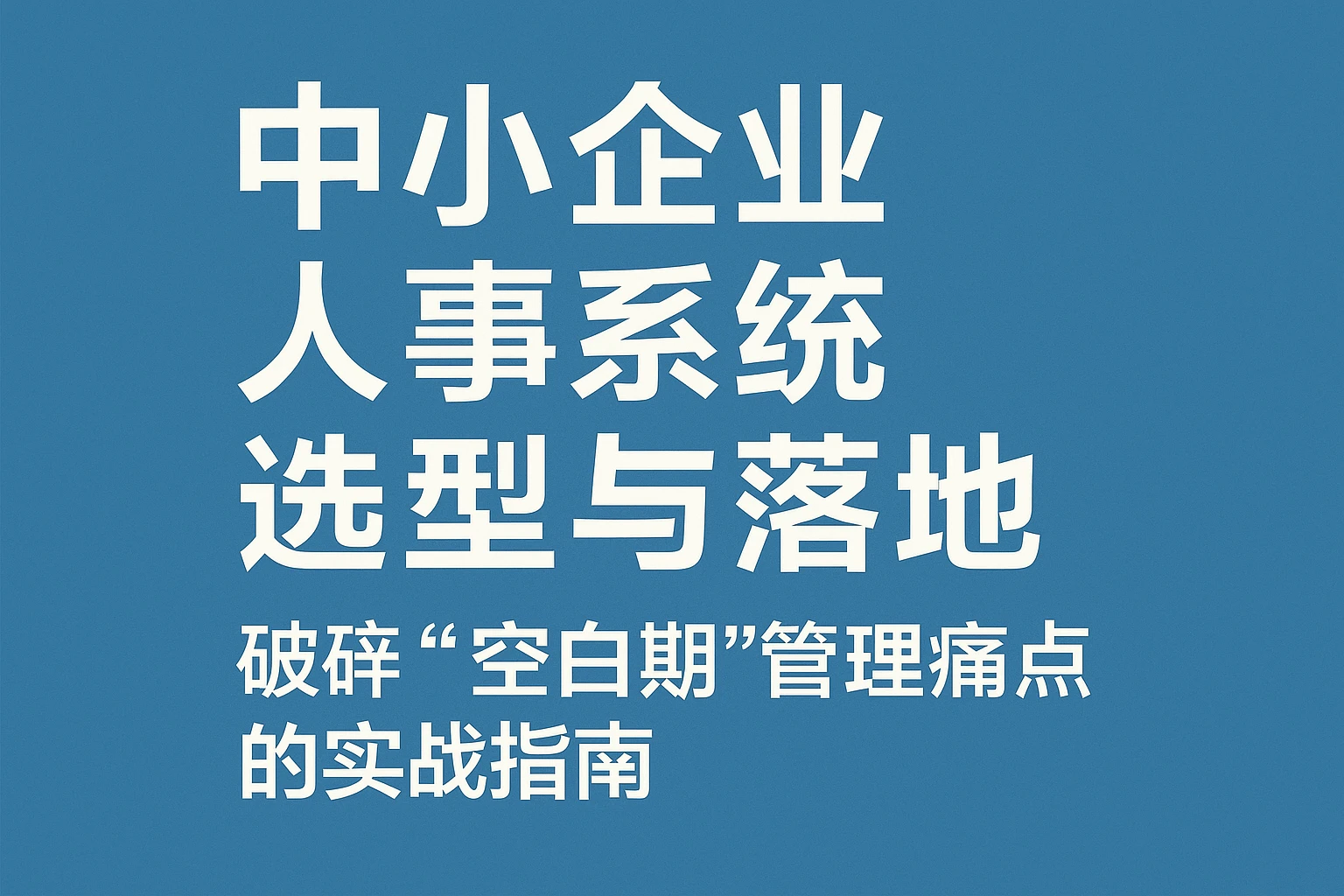 中小企业人事系统选型与落地：破解“空白期”管理痛点的实战指南
