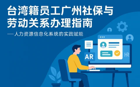 台湾籍员工广州社保与劳动关系办理指南——人力资源信息化系统的实践赋能