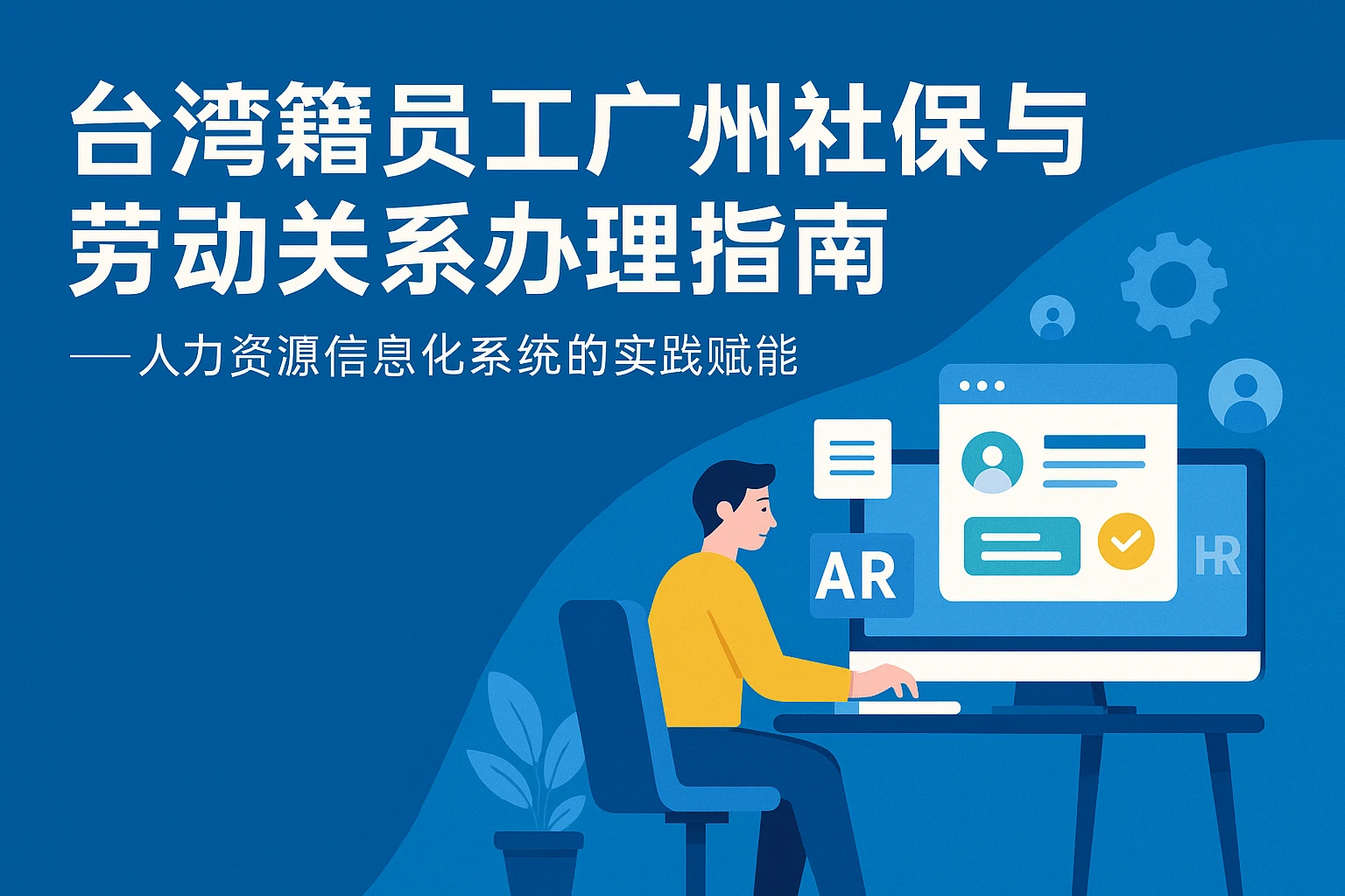台湾籍员工广州社保与劳动关系办理指南——人力资源信息化系统的实践赋能