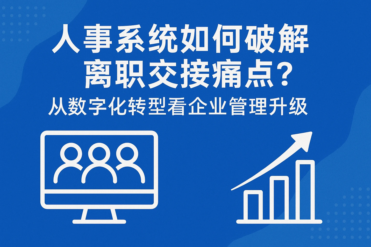 人事系统如何破解离职交接痛点？从数字化转型看企业管理升级
