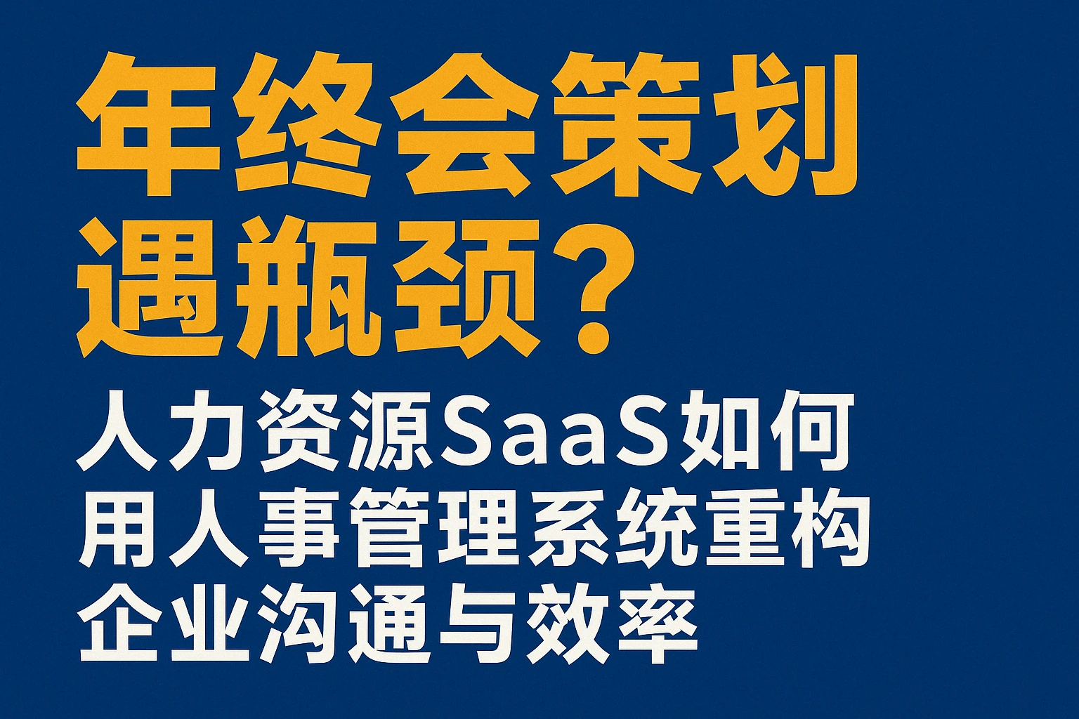 年终会策划遇瓶颈？人力资源SaaS如何用人事管理系统重构企业沟通与效率