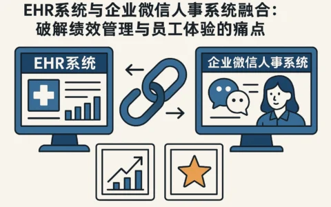 EHR系统与企业微信人事系统融合：破解绩效管理与员工体验的痛点